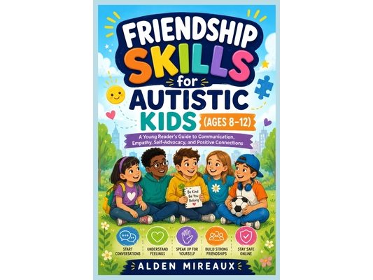 Friendship Skills for Autistic Kids (Ages 8-12): A Young Reader's Guide to Communication, Empathy, Self-Advocacy, and Positive Connections