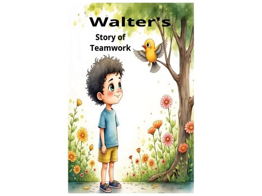 Walter's Story of Teamwork: Walter's Story of Teamwork: A Heartwarming Children's Tale About Friendship, Cooperation, and Working Together