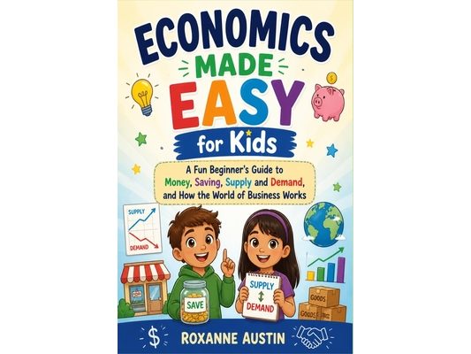 Economics Made Easy for Kids: A Fun Beginner's Guide to Money, Saving, Supply and Demand, and How the World of Business Works
