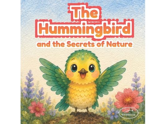 The Hummingbird and the Secrets of Nature: A Gentle Picture Book About Patience, Seed Growth, and the Wonders of Nature for Kids Ages 3-6
