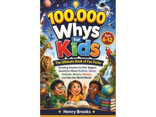 100000 Whys for Kids: The Ultimate Book of Fun Facts - Amazing Answers to Kids' Biggest Questions About Science, Space, Animals, Nature, History, and