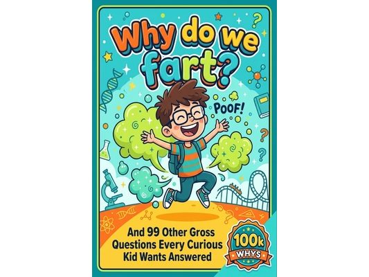 Why Do We Fart?: And 99 Other Gross Questions Every Curious Kid Wants Answered