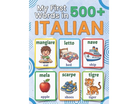 My First 500+ Words in Italian: A Bilingual Italian-English Picture Vocabulary Book for Kids Ages 4-9, with Everyday Words, Simple Illustrations, and