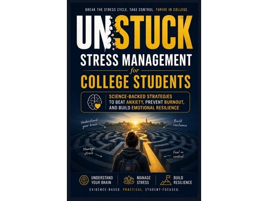 UNSTUCK-stress management guide for college students: A Science-Based Guide to Stress Management, Burnout Recovery, and Emotional Resilience for Colle
