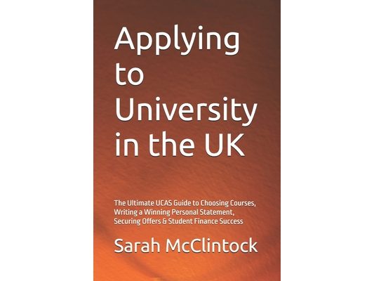 Applying to University in the UK: The Ultimate UCAS Guide to Choosing Courses, Writing a Winning Personal Statement, Securing Offers & Student Finance