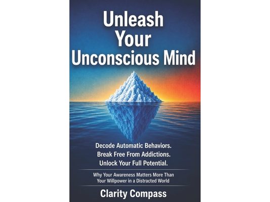 Unleash Your Unconscious Mind: Decode Automatic Behaviours. Break Free from Addictions. Unlock Your Full Potential. Why Your Awareness Matters More Th