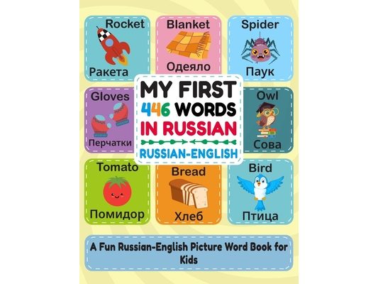 My first 446 words in Russian: Learn Russian for Kids: A Bilingual Picture Word Book with 446 Essential Words, Simple Phrases, and Fun Activities - Pe