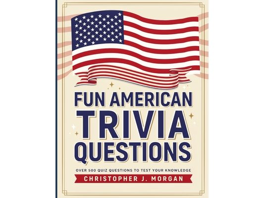 Fun American Trivia Questions: Test Your Knowledge of American History, States, Presidents, Landmarks, and Pop Culture with Hundreds of Fun Quizzes