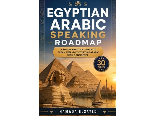 Egyptian Arabic Speaking Roadmap: A 30-Day Practical Guide to Speak Everyday Egyptian Arabic with Confidence