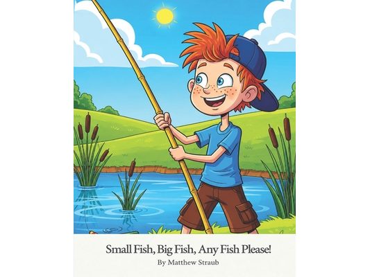 Small Fish, Big Fish, Any Fish Please!: A Catchy Rhyming Children's Book About Fishing, Family, and Outdoor Adventure