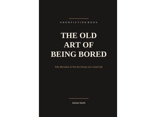The Old Art of Being Bored: Why Boredom Is Not the Enemy of a Good Life