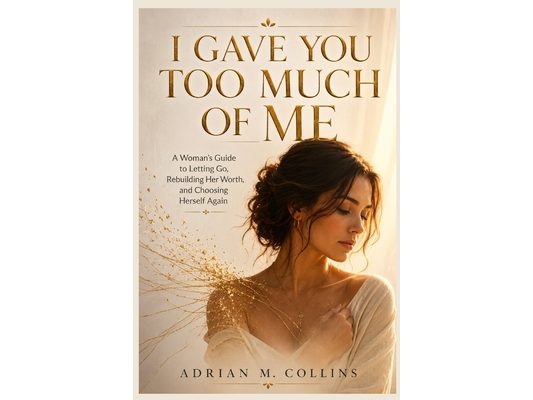 I Gave You Too Much of Me: A Woman's Guide to Letting Go, Rebuilding Her Worth, and Choosing Herself Again