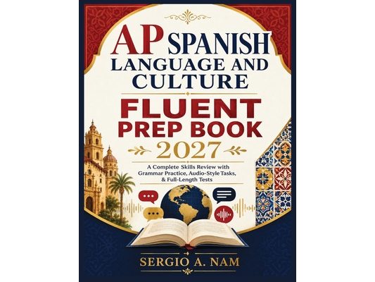 AP Spanish Language and Culture Fluent Prep Book 2027: A Complete Skills Review with Grammar Practice, Audio-Style Tasks, & Full-Length Tests