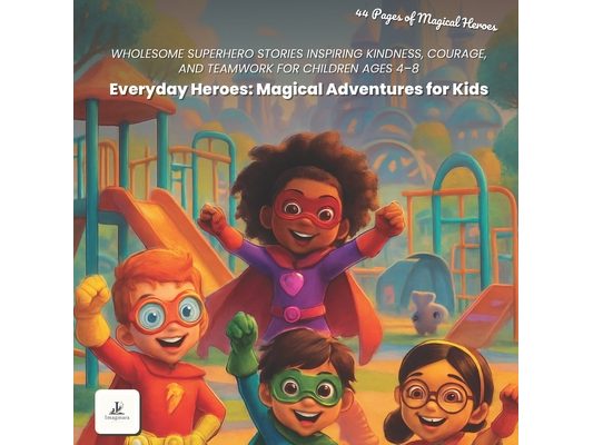 Everyday Heroes: Magical Adventure Stories for Kids: Children's Storybook About Kindness, Courage, Friendship, and Positive Life Lessons for Ages 4-8