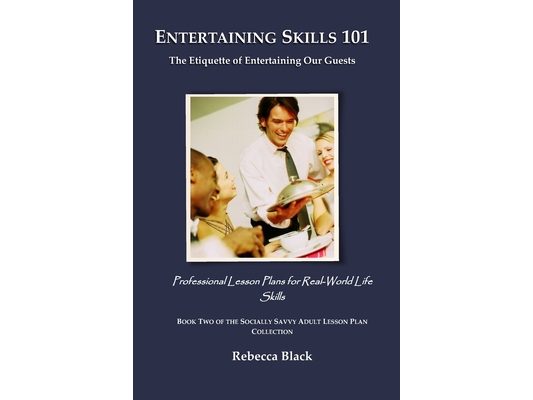 Entertaining Skills 101: The Etiquette of Entertaining Our Guests: Professional Lesson Plans for Real World Life Skills