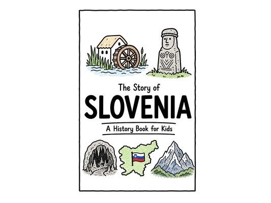 The Story of Slovenia - A History Book for Kids: A Fun, Educational, and Illustrated Journey Through Slovenian History for Children and Curious Minds