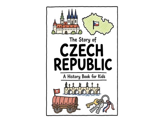 The Story of Czech Republic - A History Book for Kids: A Fun, Educational, and Illustrated Journey Through Czech History for Children and Curious Mind