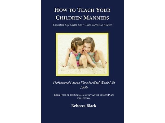 How to Teach Your Children Manners: Essential Life Skills Your Child Needs to Know!: Professional Lesson Plans for Real World Life Skills