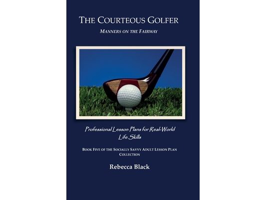 The Courteous Golfer: Manners on the Fairway: Professional Lesson Plans for Real World Life Skills