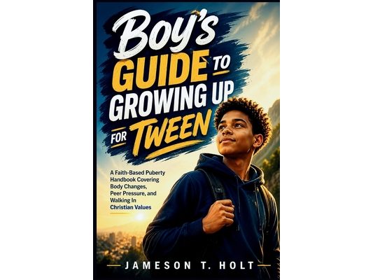 Boy's guide to growing up for Tween: A Faith-Based Puberty Handbook Covering Body Changes, Peer Pressure, and Walking In Christian Values