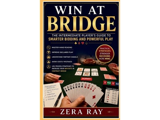 Win at Bridge: THE INTERMEDIATE PLAYER'S GUIDE TO SMARTER BIDDING AND POWERFUL PLAY: Master Hand Reading, Improve Declarer Play, Understand Partner Si