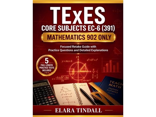 TExES Core Subjects EC-6 (391) Mathematics 902 Only: Focused Retake Guide with Practice Questions and Detailed Explanations