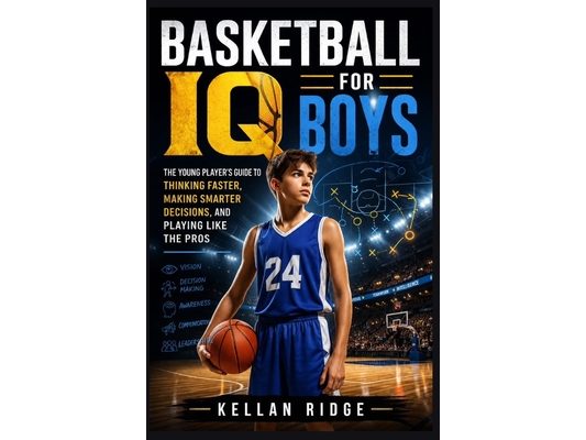 Basketball IQ for Boys: The Young Player's Guide to Thinking Faster, Making Smarter Decisions, and Playing Like the Pros
