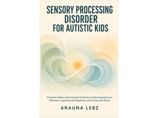 Sensory Processing Disorder for Autistic Kids: A Practical, Evidence-Informed Guide for Parents to Understanding Sensory Differences, Supporting Self-