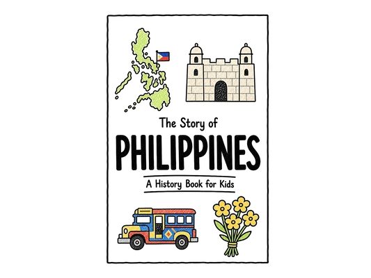 The Story of Philippines - A History Book for Kids: A Fun, Educational, and Illustrated Journey Through Philippine History for Children and Curious Mi