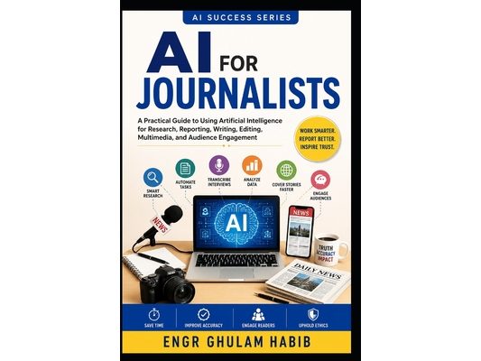 AI for Journalists: The Complete Practical Guide to Smarter Reporting, Research, Fact-Checking, and Ethical AI in Journalism