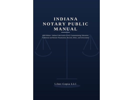 Indiana Notary Public Manual: 2026 Edition - Indiana Code Article 33-42, Commissioning, Education, Traditional and Remote Notarization, Records, Ethic