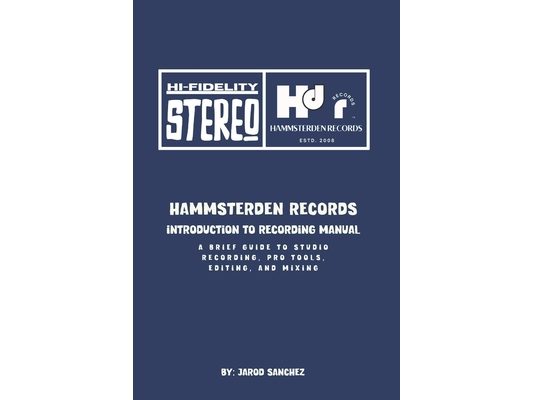 Hammsterden Records: Introduction to Recording Manual: A Brief Guide to Studio Recording, Pro Tools, Editing, and Mixing