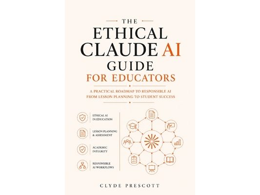 The Ethical Claude AI Guide for Educators: A Practical Roadmap to Responsible AI in the Classroom - From Lesson Planning to Student Assessment
