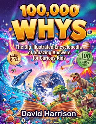 100,000 Whys: The Big Illustrated Encyclopedia of Amazing Answers for Curious Kids - 100 Big Questions & 1,000+ Facts about Science, Space, Animals, D