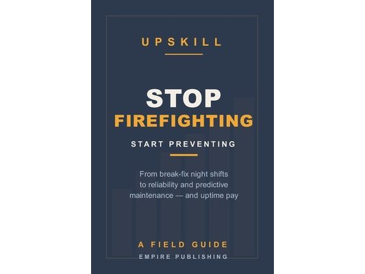 Stop Firefighting: The Maintenance Tech's Field Guide to Reliability and Predictive Maintenance - Trade Night-Shift Break-Fix for Day-Shift Uptime Pay