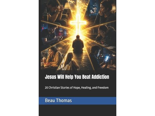 Jesus Will Help You Beat Addiction: 20 Christian Stories of Hope, Healing, and Freedom