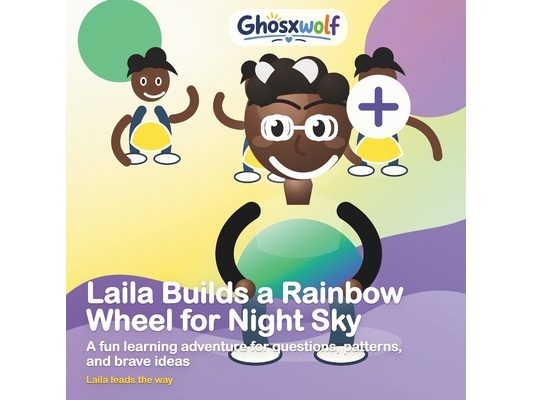 Laila Builds a Rainbow Wheel for Night Sky: A fun learning adventure for questions, patterns, and brave ideas