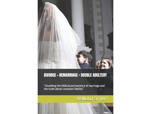 Divorce + Remarriage = Double Adultery: "Unveiling the biblical permanence of marriage and the truth about covenant fidelity"