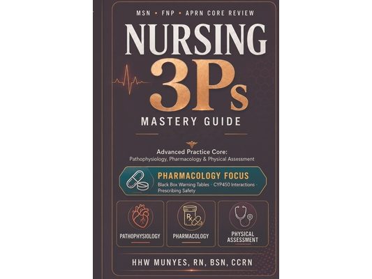 Nursing 3Ps Mastery Guide: Advanced Practice Core: Pathophysiology, Pharmacology & Physical Assessment