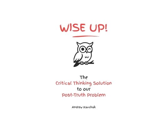 Wise Up! The Critical Thinking Solution To Our Post-Truth Problem