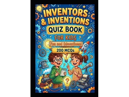 Inventors and Inventions Quiz Book for Kids: 200 Fun Multiple Choice Questions for kids