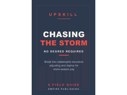 Chasing the Storm: Break Into Catastrophe Insurance Adjusting and Deploy for Storm-Season Pay - No Degree Required (A Field Guide)