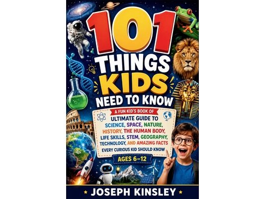 101 Things Kids Need To Know: A Fun kid's book of Ultimate Guide to Science, Space, Nature, History, STEM, Geography, Technology, and Amazing Facts Ev