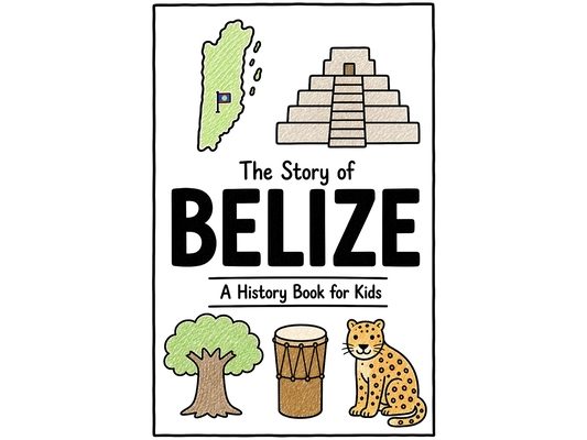 The Story of Belize - A History Book for Kids: A Fun, Educational, and Illustrated Journey Through Belizean History for Children and Curious Minds