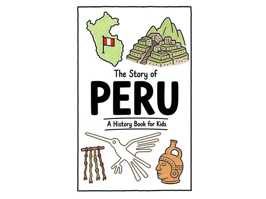 The Story of Peru - A History Book for Kids: A Fun, Educational, and Illustrated Journey Through Peruvian History for Children and Curious Minds