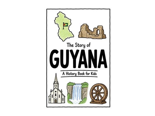 The Story of Guyana - A History Book for Kids: A Fun, Educational, and Illustrated Journey Through Guyanese History for Children and Curious Minds