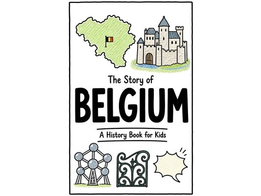 The Story of Belgium - A History Book for Kids: A Fun, Educational, and Illustrated Journey Through Belgian History for Children and Curious Minds