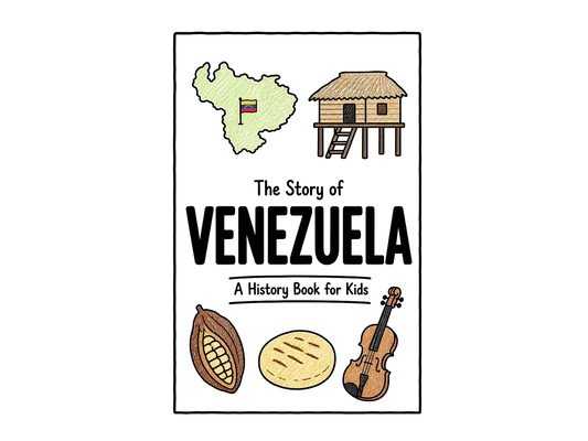 The Story of Venezuela - A History Book for Kids: A Fun, Educational, and Illustrated Journey Through Venezuelan History for Children and Curious Mind