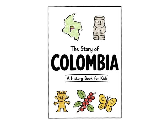 The Story of Colombia - A History Book for Kids: A Fun, Educational, and Illustrated Journey Through Colombian History for Children and Curious Minds