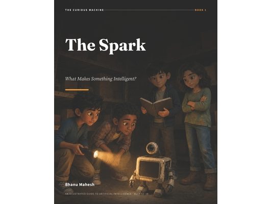 The Spark - 1: What Makes Something Intelligent? An Illustrated Guide to Artificial Intelligence for Ages 12-18